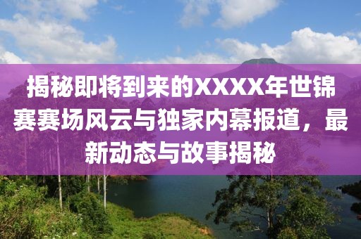 揭秘即将到来的XXXX年世锦赛赛场风云与独家内幕报道，最新动态与故事揭秘