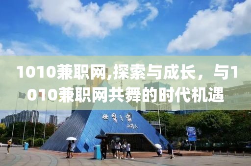 1010兼职网,探索与成长，与1010兼职网共舞的时代机遇