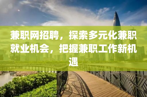 兼职网招聘，探索多元化兼职就业机会，把握兼职工作新机遇