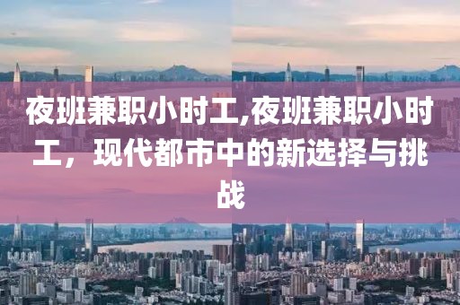 夜班兼职小时工,夜班兼职小时工，现代都市中的新选择与挑战