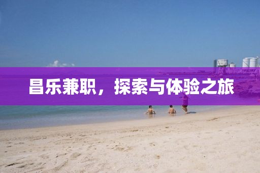 昌乐兼职，探索与体验之旅