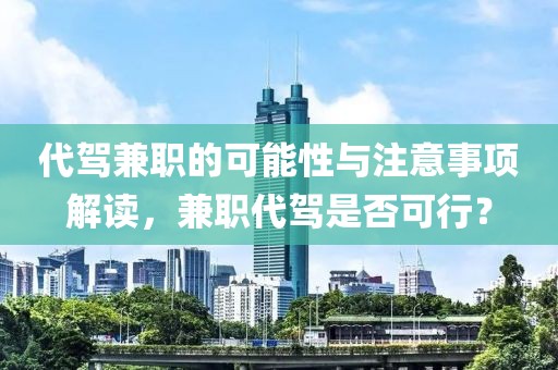 代驾兼职的可能性与注意事项解读，兼职代驾是否可行？