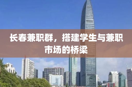 长春兼职群，搭建学生与兼职市场的桥梁