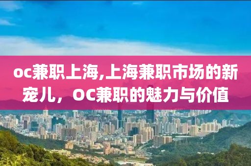 oc兼职上海,上海兼职市场的新宠儿，OC兼职的魅力与价值