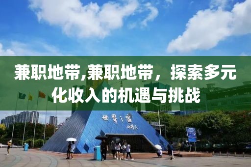 兼职地带,兼职地带，探索多元化收入的机遇与挑战