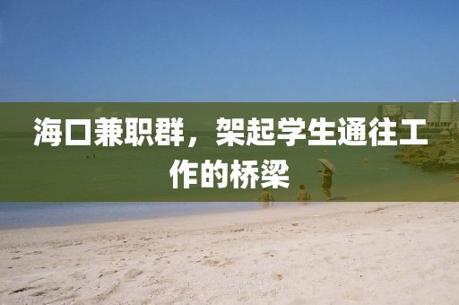 海口兼职群，架起学生通往工作的桥梁