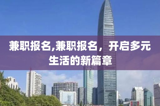 兼职报名,兼职报名，开启多元生活的新篇章