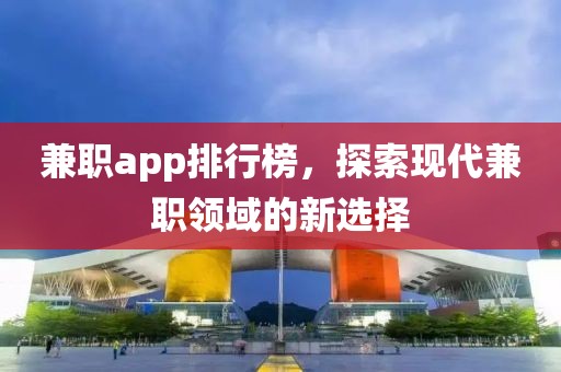 兼职app排行榜，探索现代兼职领域的新选择