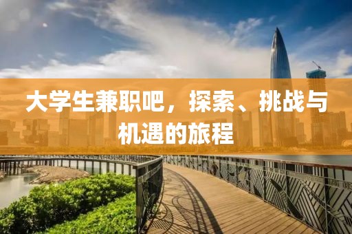 大学生兼职吧，探索、挑战与机遇的旅程