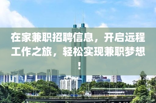 在家兼职招聘信息，开启远程工作之旅，轻松实现兼职梦想！