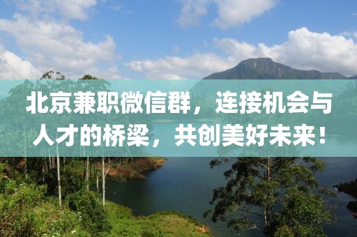 北京兼职微信群，连接机会与人才的桥梁，共创美好未来！