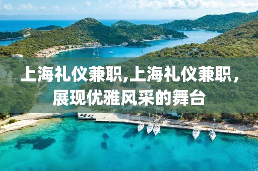 上海礼仪兼职,上海礼仪兼职，展现优雅风采的舞台