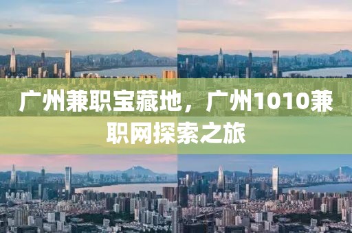 广州兼职宝藏地，广州1010兼职网探索之旅