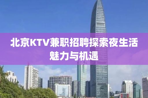 北京KTV兼职招聘探索夜生活魅力与机遇