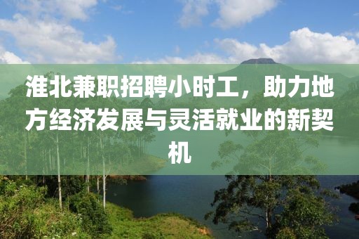 淮北兼职招聘小时工，助力地方经济发展与灵活就业的新契机