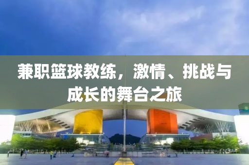 兼职篮球教练，激情、挑战与成长的舞台之旅