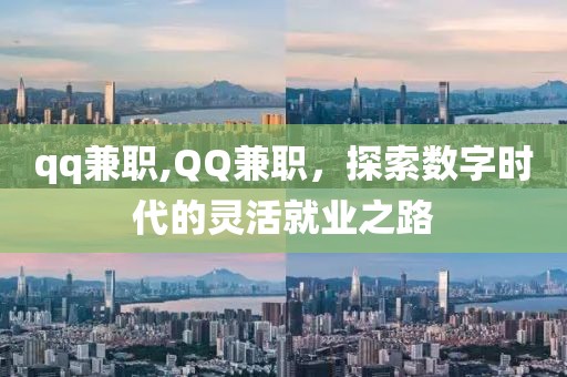 qq兼职,QQ兼职，探索数字时代的灵活就业之路