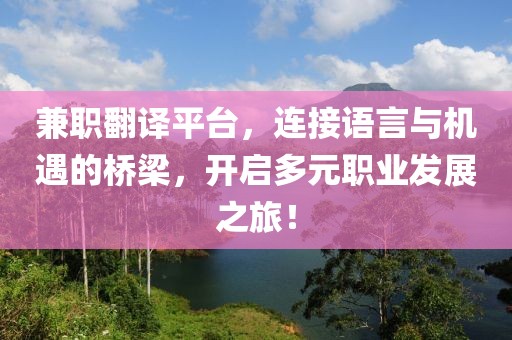 兼职翻译平台，连接语言与机遇的桥梁，开启多元职业发展之旅！