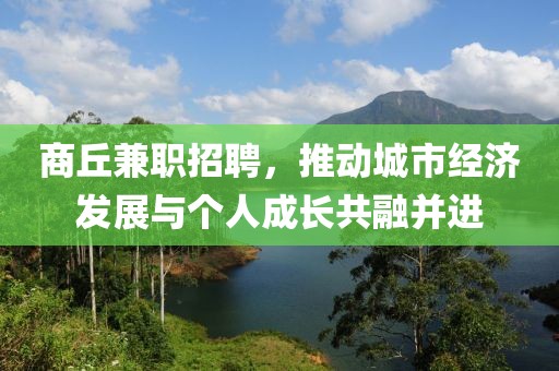 商丘兼职招聘，推动城市经济发展与个人成长共融并进