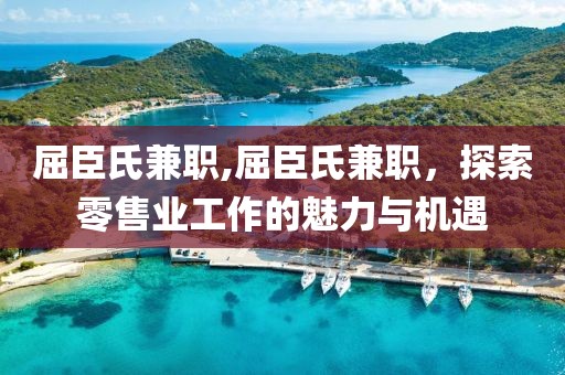 屈臣氏兼职,屈臣氏兼职，探索零售业工作的魅力与机遇