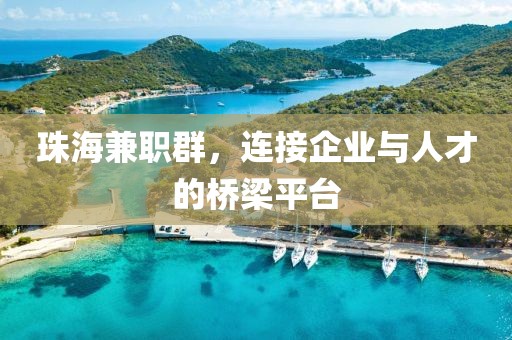 珠海兼职群，连接企业与人才的桥梁平台