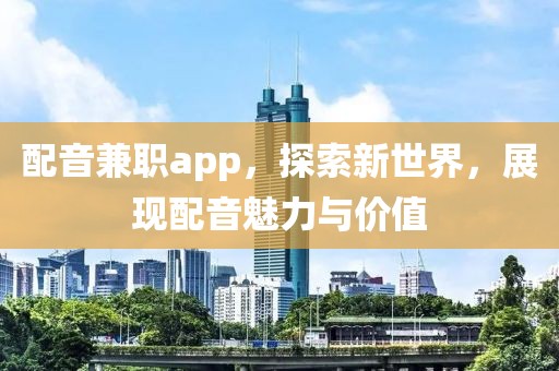 配音兼职app，探索新世界，展现配音魅力与价值