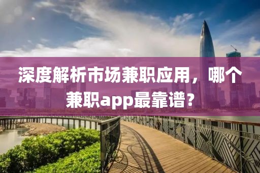 深度解析市场兼职应用，哪个兼职app最靠谱？