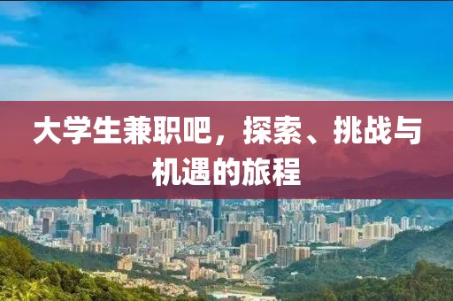 大学生兼职吧，探索、挑战与机遇的旅程