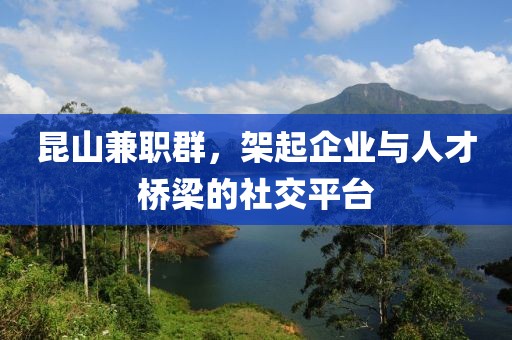 昆山兼职群，架起企业与人才桥梁的社交平台