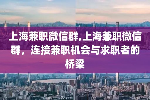 上海兼职微信群,上海兼职微信群，连接兼职机会与求职者的桥梁