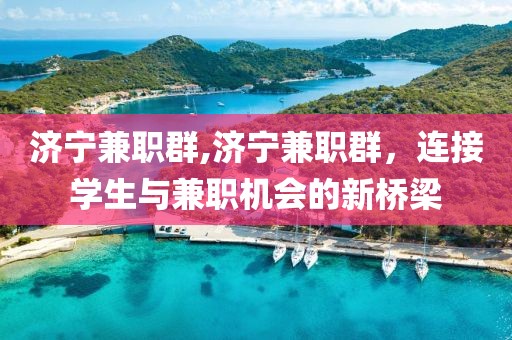 济宁兼职群,济宁兼职群，连接学生与兼职机会的新桥梁