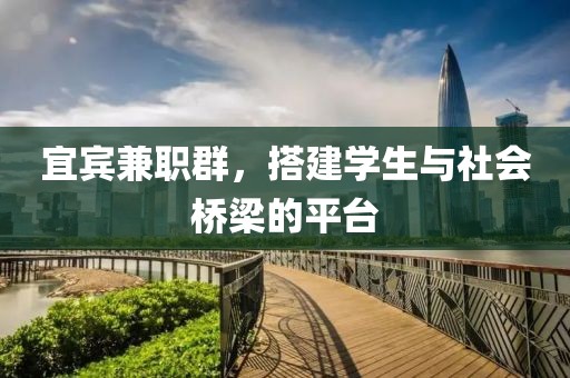 宜宾兼职群，搭建学生与社会桥梁的平台