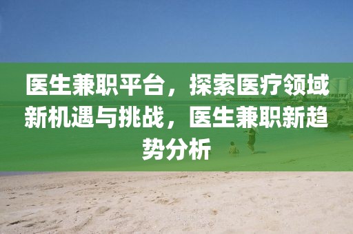 医生兼职平台，探索医疗领域新机遇与挑战，医生兼职新趋势分析