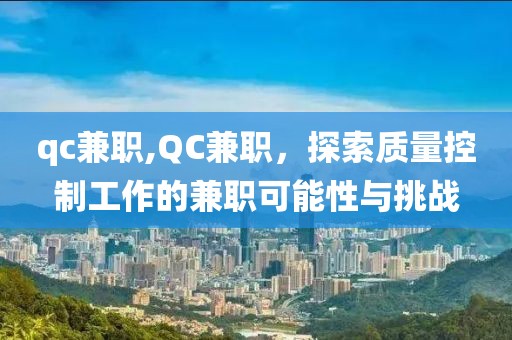 qc兼职,QC兼职，探索质量控制工作的兼职可能性与挑战